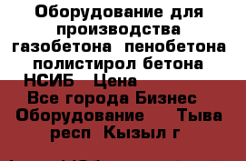 Оборудование для производства газобетона, пенобетона, полистирол бетона. НСИБ › Цена ­ 100 000 - Все города Бизнес » Оборудование   . Тыва респ.,Кызыл г.